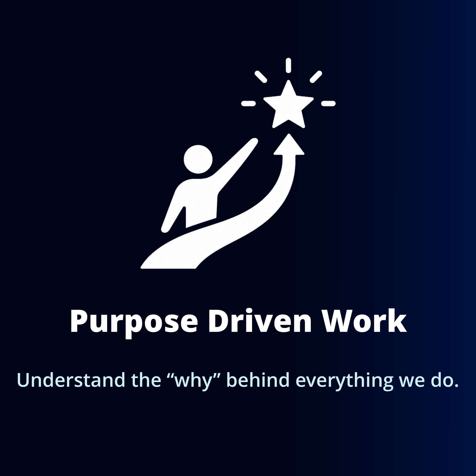 Purpose Driven Work — Understand the “why” behind everything we do.