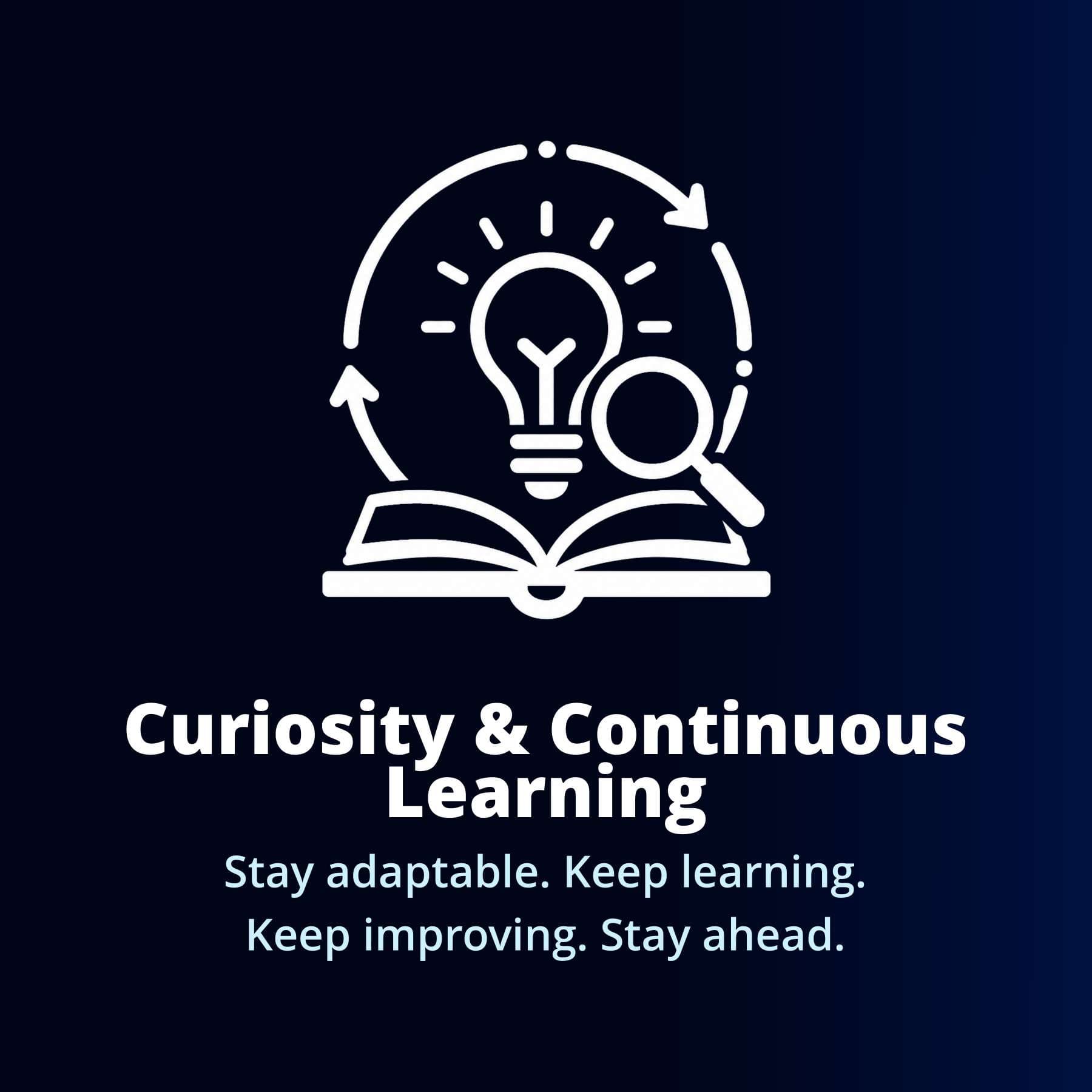 Curiosity & Continuous Learning — Stay adaptable. Keep learning. Keep improving. Stay ahead.